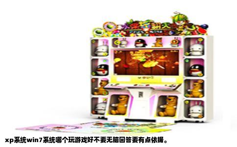 xp系统win7系统哪个玩游戏好不要无脑回答要有点依据。