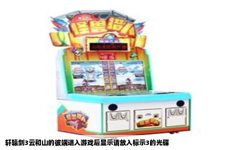 轩辕剑3云和山的彼端进入游戏后显示请放入标示3的光碟