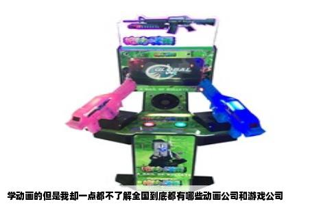 学动画的但是我却一点都不了解全国到底都有哪些动画公司和游戏公司
