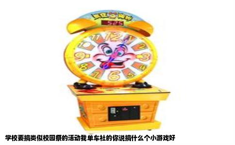 学校要搞类似校园祭的活动我单车社的你说搞什么个小游戏好