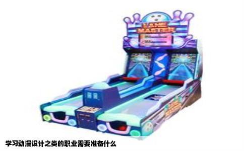 学习动漫设计之类的职业需要准备什么