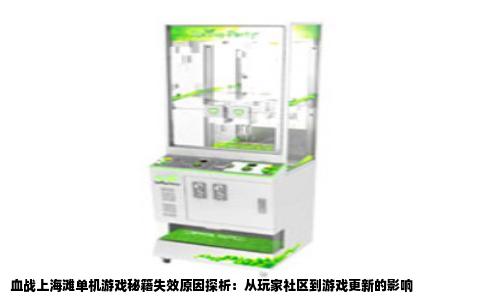 血战上海滩单机游戏秘籍失效原因探析：从玩家社区到游戏更新的影响