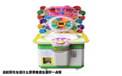 巡航摩托车是什么意思难道车要好一点啊