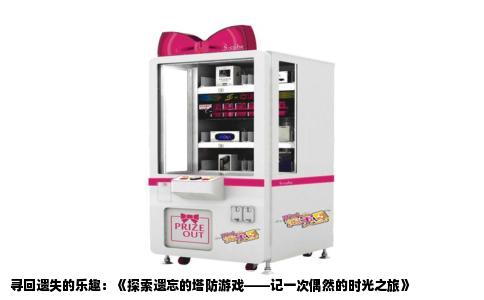 寻回遗失的乐趣：《探索遗忘的塔防游戏——记一次偶然的时光之旅》