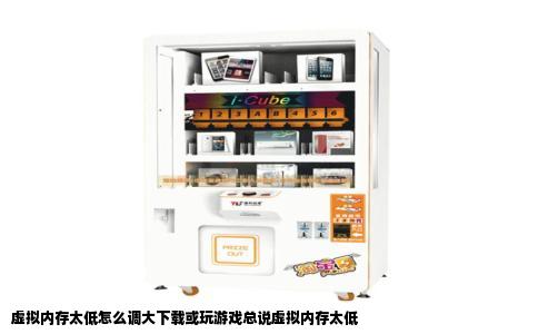 虚拟内存太低怎么调大下载或玩游戏总说虚拟内存太低