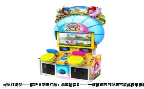 寻觅江湖梦——解析《剑影红颜：慕容清霜》——一款被遗忘的经典古装武侠单机游戏