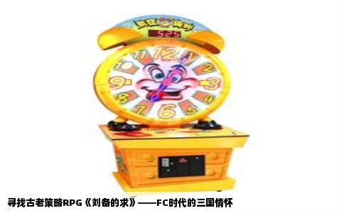 寻找古老策略RPG《刘备的求》——FC时代的三国情怀