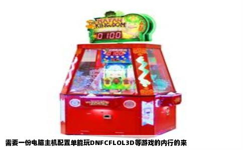 需要一份电脑主机配置单能玩DNFCFLOL3D等游戏的内行的来