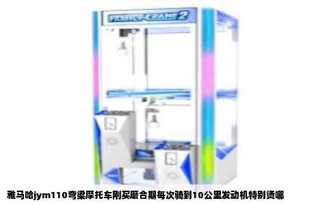 雅马哈jym110弯梁摩托车刚买磨合期每次骑到10公里发动机特别烫哪