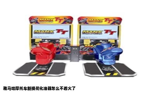 雅马哈摩托车新换花化油器怎么不着火了