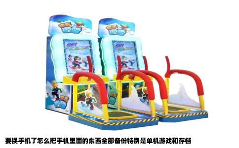 要换手机了怎么把手机里面的东西全部备份特别是单机游戏和存档