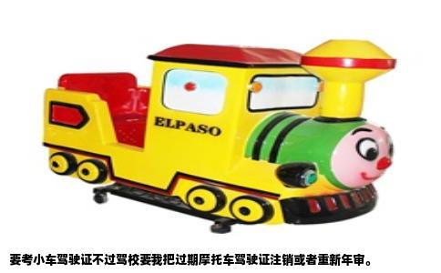 要考小车驾驶证不过驾校要我把过期摩托车驾驶证注销或者重新年审。