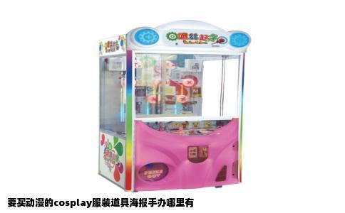 要买动漫的cosplay服装道具海报手办哪里有