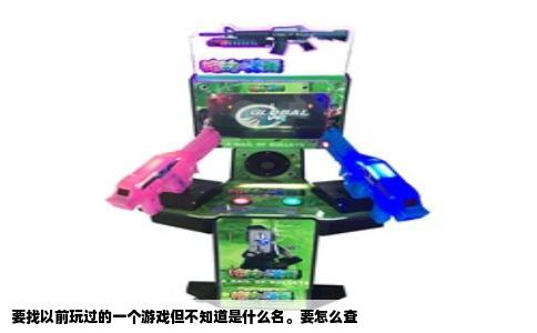 要找以前玩过的一个游戏但不知道是什么名。要怎么查