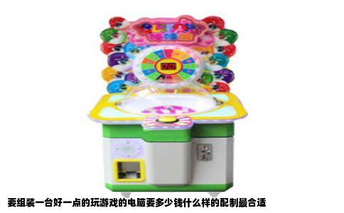 要组装一台好一点的玩游戏的电脑要多少钱什么样的配制最合适