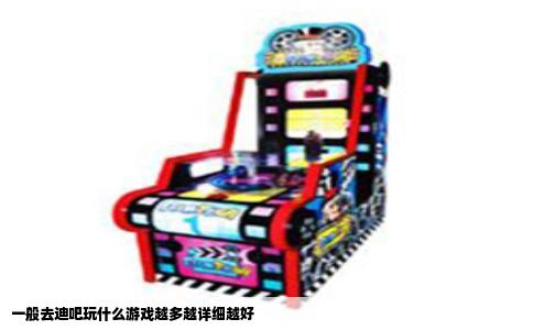 一般去迪吧玩什么游戏越多越详细越好
