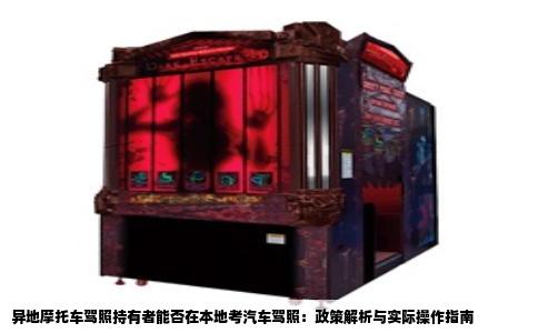 异地摩托车驾照持有者能否在本地考汽车驾照：政策解析与实际操作指南
