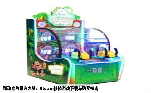 移动端的蒸汽之梦：Steam移植游戏下载与购买指南