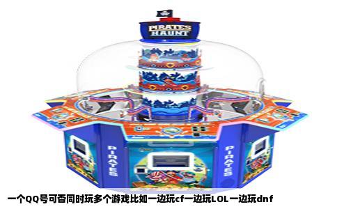 一个QQ号可否同时玩多个游戏比如一边玩cf一边玩LOL一边玩dnf