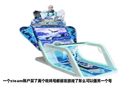 一个steam账户买了两个吃鸡号都绑定游戏了怎么可以佣另一个号
