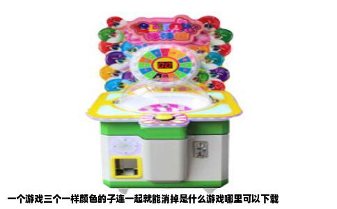 一个游戏三个一样颜色的子连一起就能消掉是什么游戏哪里可以下载