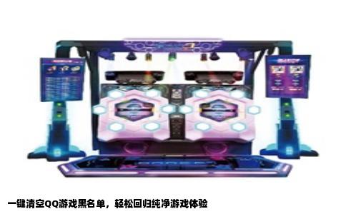 一键清空QQ游戏黑名单，轻松回归纯净游戏体验