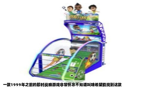 一款1999年之前的即时战略游戏非常怀念不知道叫啥希望能找到这款