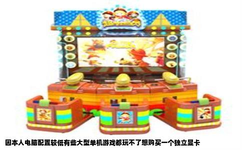 因本人电脑配置较低有些大型单机游戏都玩不了想购买一个独立显卡