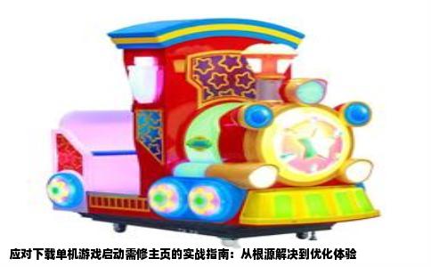 应对下载单机游戏启动需修主页的实战指南：从根源解决到优化体验
