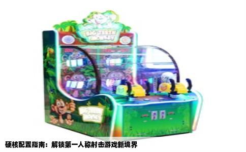 硬核配置指南：解锁第一人称射击游戏新境界