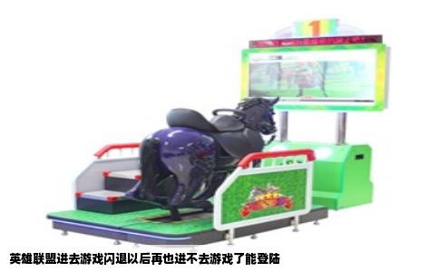 英雄联盟进去游戏闪退以后再也进不去游戏了能登陆