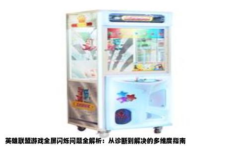 英雄联盟游戏全屏闪烁问题全解析：从诊断到解决的多维度指南