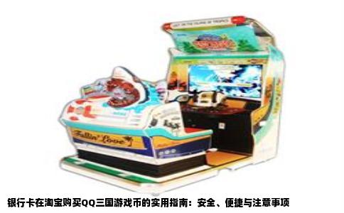 银行卡在淘宝购买QQ三国游戏币的实用指南：安全、便捷与注意事项