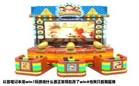 以前笔记本是win7玩游戏什么很正常现在改了win8也就只能跑魔兽