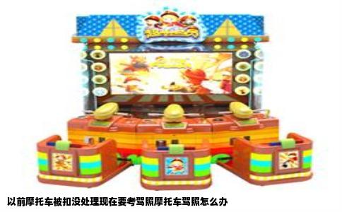 以前摩托车被扣没处理现在要考驾照摩托车驾照怎么办