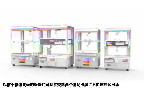 以前手机游戏玩的好好的可现在突然两个游戏卡屏了不知道怎么回事