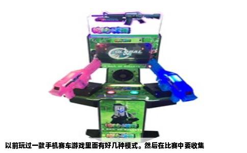 以前玩过一款手机赛车游戏里面有好几种模式。然后在比赛中要收集