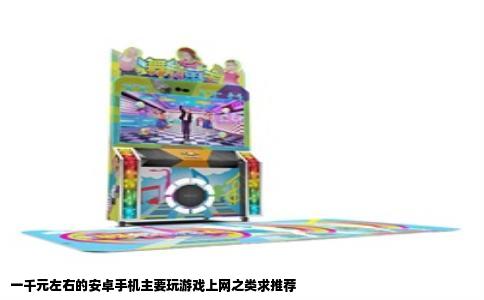 一千元左右的安卓手机主要玩游戏上网之类求推荐
