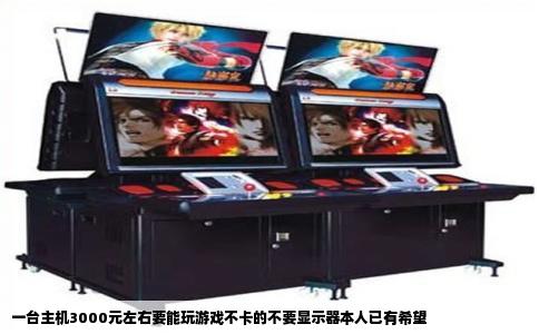 一台主机3000元左右要能玩游戏不卡的不要显示器本人已有希望