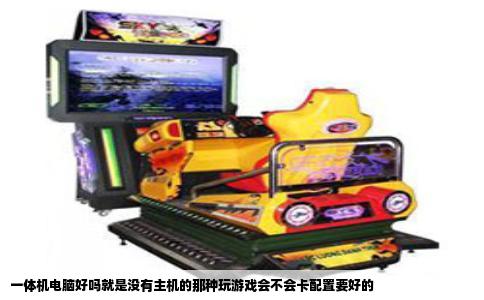 一体机电脑好吗就是没有主机的那种玩游戏会不会卡配置要好的