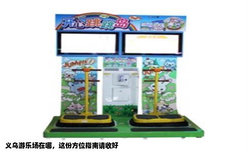 义乌游乐场在哪，这份方位指南请收好