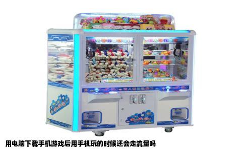 用电脑下载手机游戏后用手机玩的时候还会走流量吗