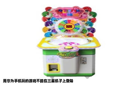 用华为手机玩的游戏不能在三星机子上登陆