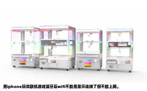 用iphone玩完联机游戏蓝牙后wifi不能用显示连接了但不能上网。