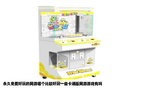 永久免费好玩的网游哪个比较好玩一些卡通版网游游戏有吗