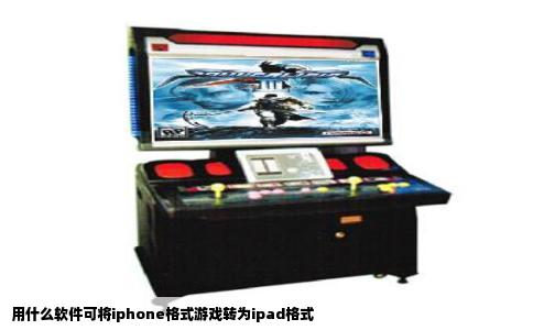 用什么软件可将iphone格式游戏转为ipad格式