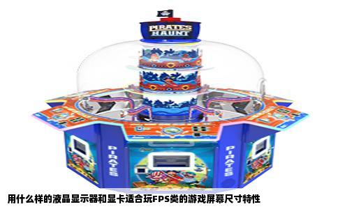 用什么样的液晶显示器和显卡适合玩FPS类的游戏屏幕尺寸特性