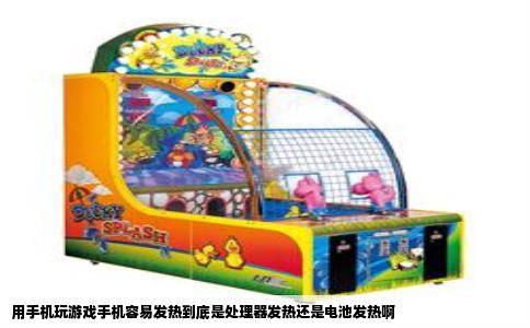 用手机玩游戏手机容易发热到底是处理器发热还是电池发热啊
