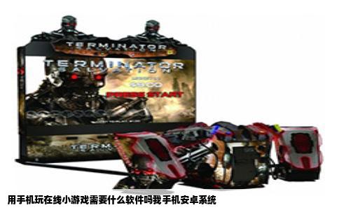 用手机玩在线小游戏需要什么软件吗我手机安卓系统