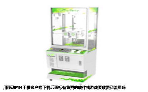 用移动MM手机客户端下载后面标有免费的软件或游戏要收费和流量吗